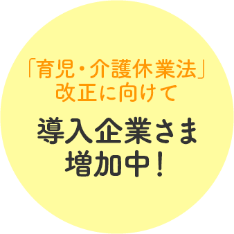 「育児・介護休業法」改正に向けて導入企業様増加中！